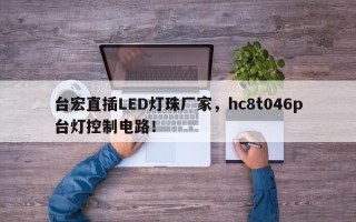 台宏直插LED灯珠厂家，hc8t046p台灯控制电路！