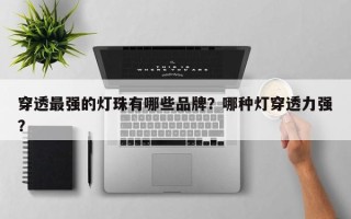 穿透最强的灯珠有哪些品牌？哪种灯穿透力强？
