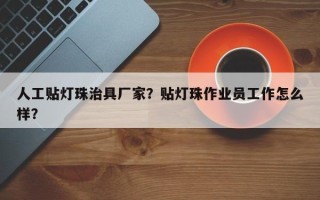 人工贴灯珠治具厂家？贴灯珠作业员工作怎么样？