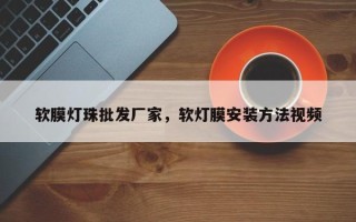 软膜灯珠批发厂家，软灯膜安装方法视频