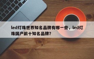 led灯珠世界知名品牌有哪一些，led灯珠国产前十知名品牌？