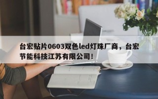 台宏贴片0603双色led灯珠厂商，台宏节能科技江苏有限公司！