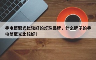 手电筒聚光比较好的灯珠品牌，什么牌子的手电筒聚光比较好？