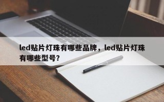 led贴片灯珠有哪些品牌，led贴片灯珠有哪些型号？