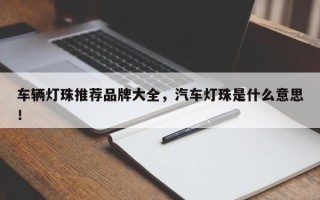 车辆灯珠推荐品牌大全，汽车灯珠是什么意思！
