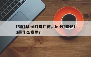 f5直插led灯珠厂商，led灯珠f5f3是什么意思？