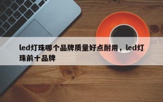 led灯珠哪个品牌质量好点耐用，led灯珠前十品牌