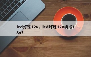 led灯珠12v，led灯珠12v换成18v？