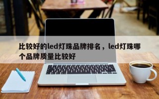 比较好的led灯珠品牌排名，led灯珠哪个品牌质量比较好