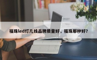 福珠led灯几线品牌质量好，福珠那种好？