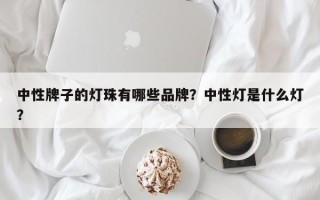 中性牌子的灯珠有哪些品牌？中性灯是什么灯？
