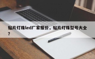 贴片灯珠led厂家报价，贴片灯珠型号大全？