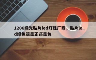 1206绿光贴片led灯珠厂商，贴片led绿色端是正还是负