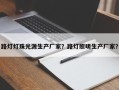 路灯灯珠光源生产厂家？路灯照明生产厂家？