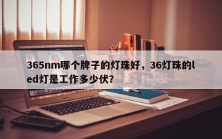 365nm哪个牌子的灯珠好，36灯珠的led灯是工作多少伏？
