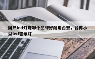 国产led灯珠哪个品牌好耐用台宏，台邦小型led警示灯