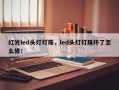 红光led头灯灯珠，led头灯灯珠坏了怎么修！