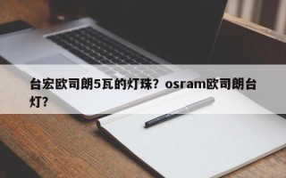 台宏欧司朗5瓦的灯珠？osram欧司朗台灯？