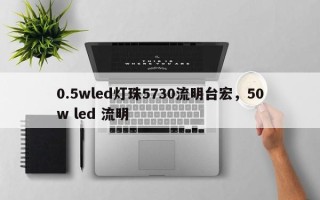 0.5wled灯珠5730流明台宏，50w led 流明