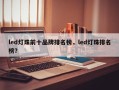 led灯珠前十品牌排名榜，led灯珠排名榜？