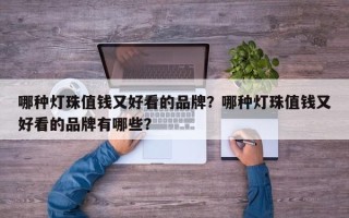 哪种灯珠值钱又好看的品牌？哪种灯珠值钱又好看的品牌有哪些？