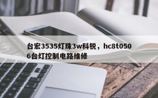 台宏3535灯珠3w科锐，hc8t0506台灯控制电路维修
