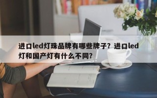 进口led灯珠品牌有哪些牌子？进口led灯和国产灯有什么不同？