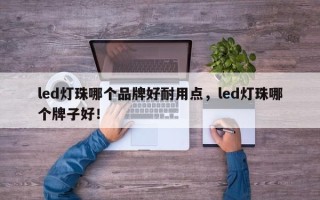 led灯珠哪个品牌好耐用点，led灯珠哪个牌子好！