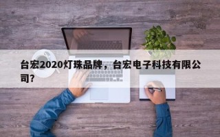 台宏2020灯珠品牌，台宏电子科技有限公司？