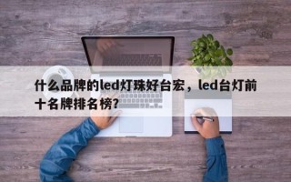 什么品牌的led灯珠好台宏，led台灯前十名牌排名榜？