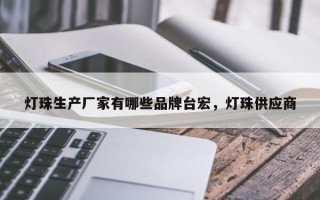 灯珠生产厂家有哪些品牌台宏，灯珠供应商