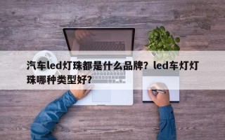汽车led灯珠都是什么品牌？led车灯灯珠哪种类型好？