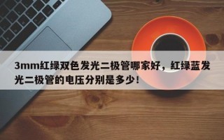3mm红绿双色发光二极管哪家好，红绿蓝发光二极管的电压分别是多少！