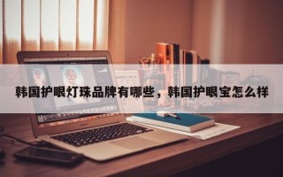 韩国护眼灯珠品牌有哪些，韩国护眼宝怎么样