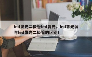 led发光二极管led背光，led背光源与led发光二极管的区别！
