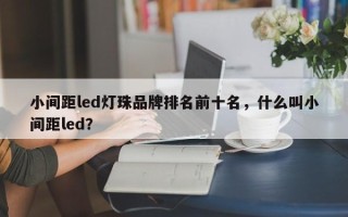 小间距led灯珠品牌排名前十名，什么叫小间距led？