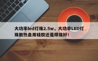 大功率led灯珠2.5w，大功率LED灯珠散热盘用硅胶还是焊接好！