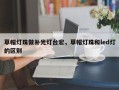 草帽灯珠做补光灯台宏，草帽灯珠和led灯的区别