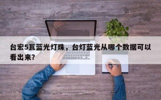 台宏5瓦蓝光灯珠，台灯蓝光从哪个数据可以看出来？