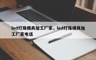 led灯珠模具加工厂家，led灯珠模具加工厂家电话