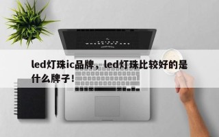 led灯珠ic品牌，led灯珠比较好的是什么牌子！