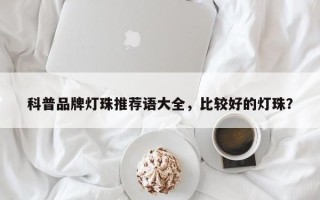 科普品牌灯珠推荐语大全，比较好的灯珠？