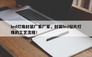 led灯珠封装厂家厂家，封装led贴片灯珠的工艺流程！