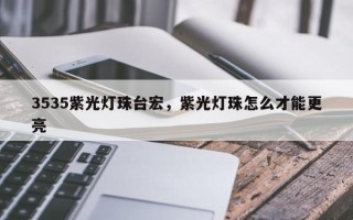 3535紫光灯珠台宏，紫光灯珠怎么才能更亮