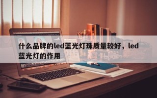 什么品牌的led蓝光灯珠质量较好，led蓝光灯的作用
