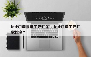 led灯珠哪里生产厂家，led灯珠生产厂家排名？
