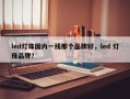 led灯珠国内一线那个品牌好，led 灯珠品牌？