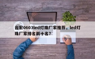 台宏0603led灯珠厂家推荐，led灯珠厂家排名前十名？