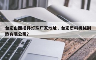台宏山西插件灯珠厂家地址，台宏塑料机械制造有限公司？