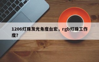 1206灯珠发光角度台宏，rgb灯珠工作度？